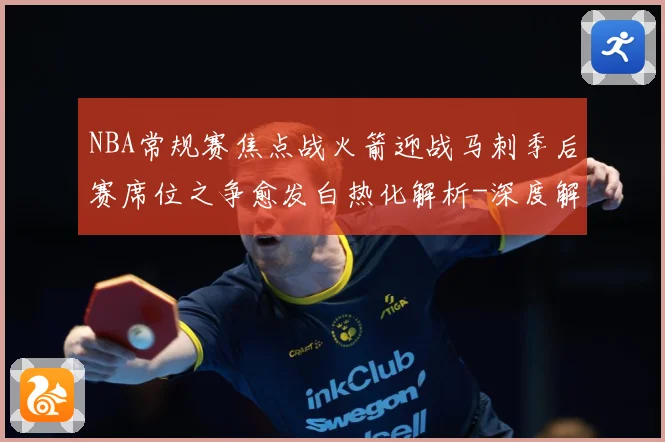 NBA常规赛焦点战火箭迎战马刺季后赛席位之争愈发白热化解析-深度解析