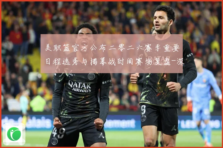 美职篮官方公布二零二六赛季重要日程选秀与揭幕战时间赛场复盘-深度解析