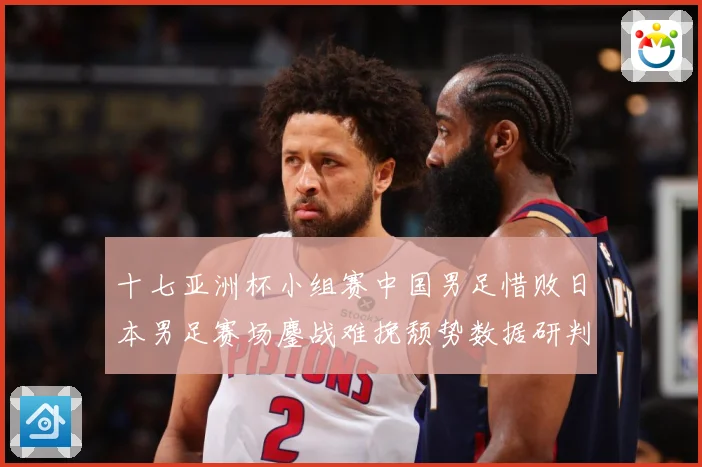十七亚洲杯小组赛中国男足惜败日本男足赛场鏖战难挽颓势数据研判-深度解析