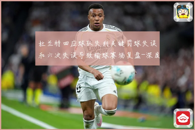 杜兰特回应球队失利关键罚球失误和六次失误导致输球赛场复盘-深度解析