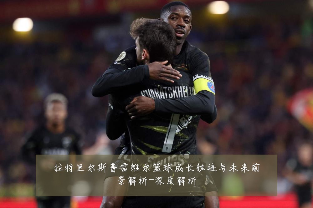 拉特里尔斯普雷维尔篮球成长轨迹与未来前景解析-深度解析
