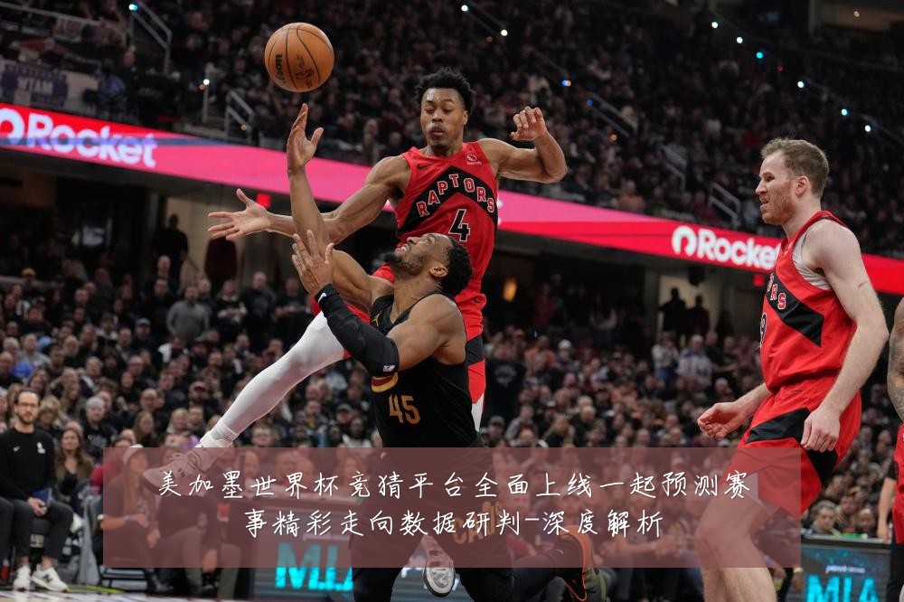 美加墨世界杯竞猜平台全面上线一起预测赛事精彩走向数据研判-深度解析