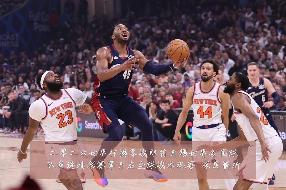 二零二六世界杯揭幕战即将开踢世界各国球队角逐精彩赛事开启全球战术观察-深度解析