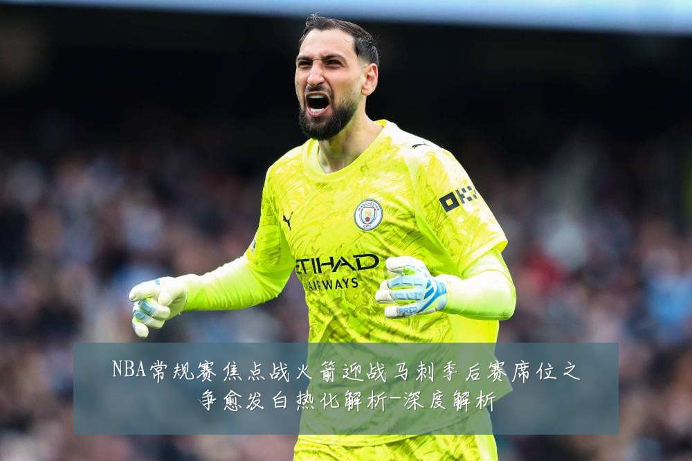 NBA常规赛焦点战火箭迎战马刺季后赛席位之争愈发白热化解析-深度解析