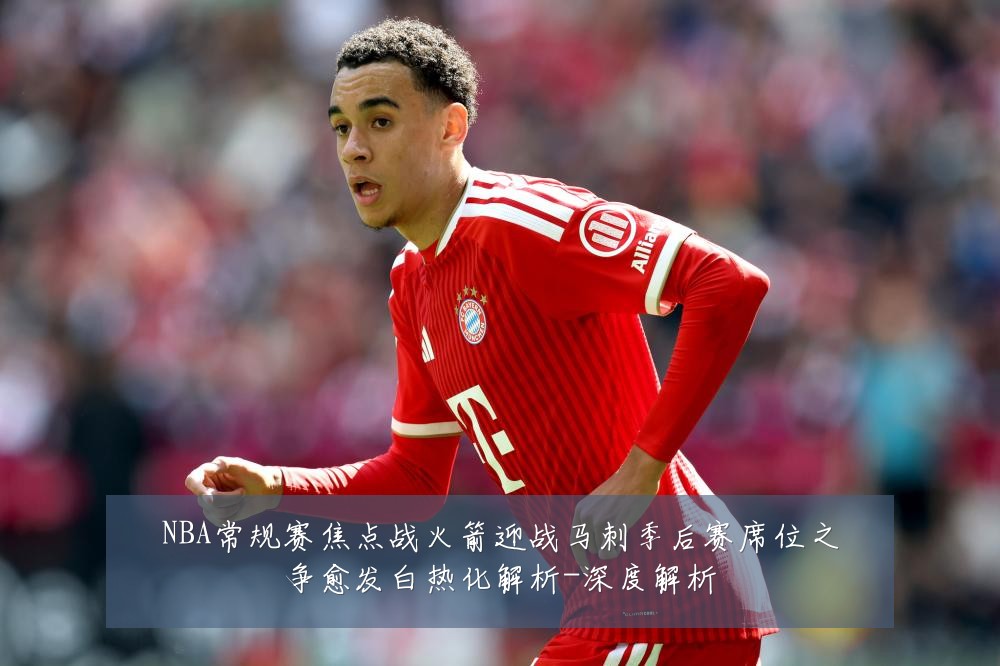 NBA常规赛焦点战火箭迎战马刺季后赛席位之争愈发白热化解析-深度解析