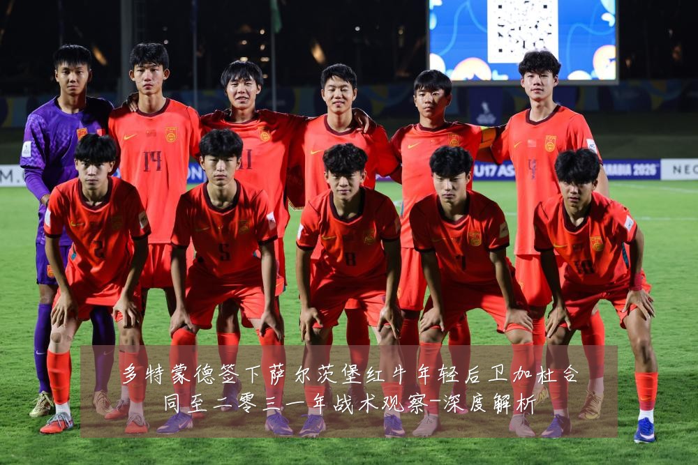多特蒙德签下萨尔茨堡红牛年轻后卫加杜合同至二零三一年战术观察-深度解析