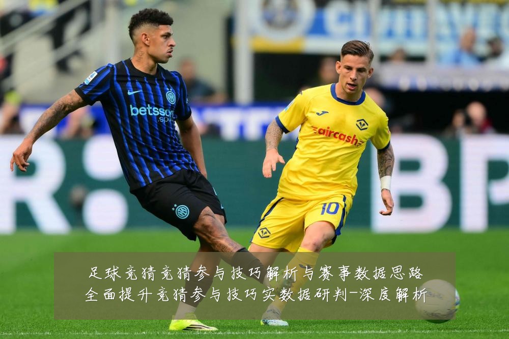 足球竞猜竞猜参与技巧解析与赛事数据思路全面提升竞猜参与技巧实数据研判-深度解析