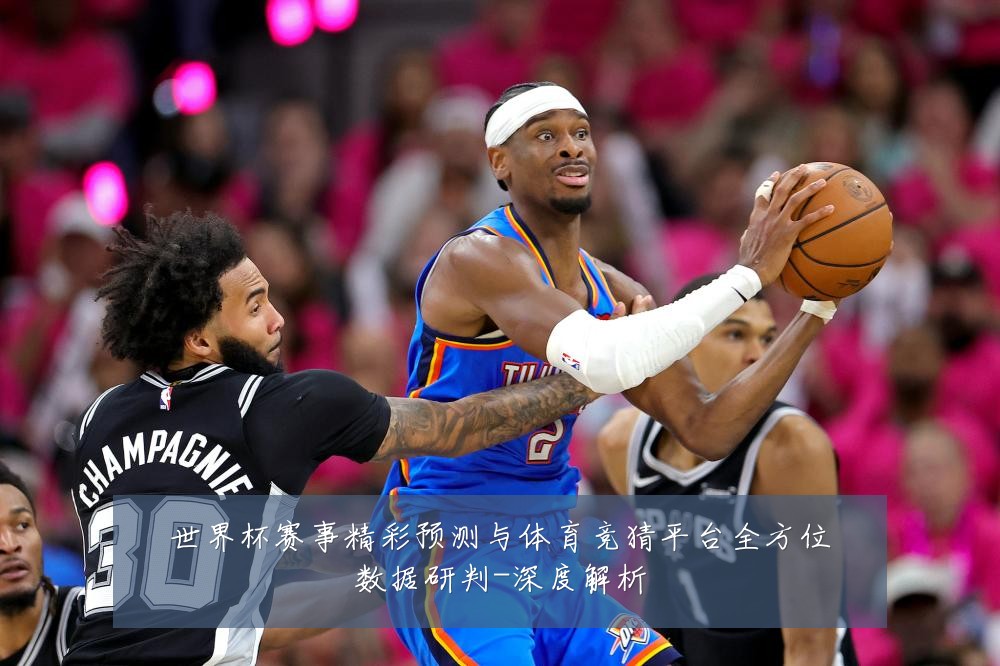 世界杯赛事精彩预测与体育竞猜平台全方位数据研判-深度解析